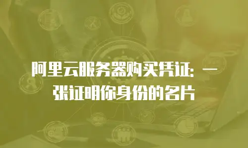 阿里云服务器购买凭证: 一张证明你身份的名片