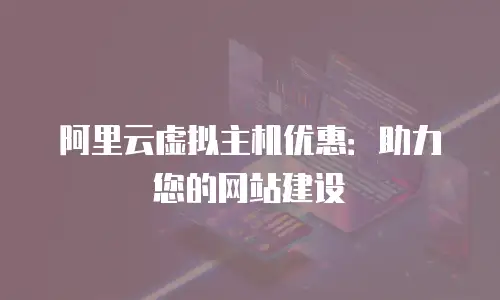 阿里云虚拟主机优惠：助力您的网站建设