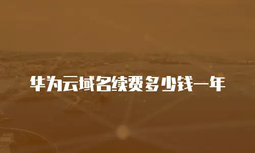 华为云域名续费多少钱一年