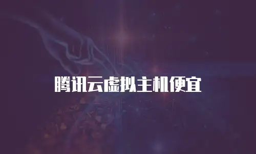 腾讯云虚拟主机便宜