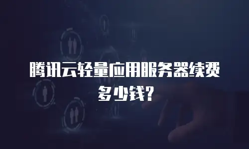 腾讯云轻量应用服务器续费多少钱？