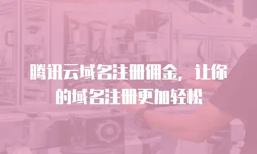 腾讯云域名注册佣金，让你的域名注册更加轻松