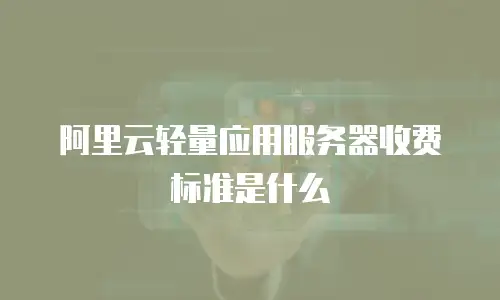 阿里云轻量应用服务器收费标准是什么