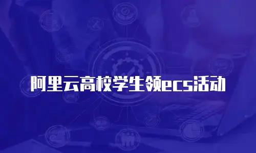 阿里云高校学生领ecs活动