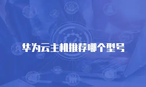 华为云主机推荐哪个型号