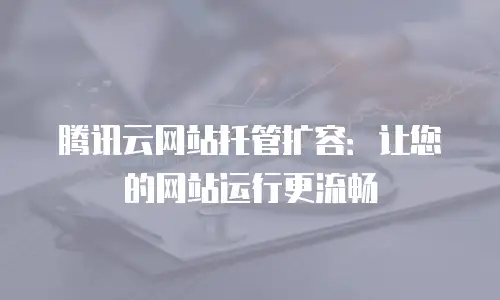 腾讯云网站托管扩容：让您的网站运行更流畅