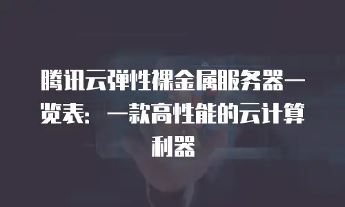 腾讯云弹性裸金属服务器一览表：一款高性能的云计算利器