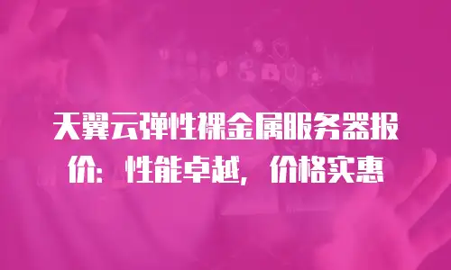 天翼云弹性裸金属服务器报价：性能卓越，价格实惠