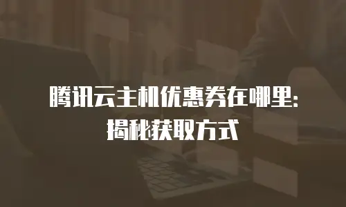 腾讯云主机优惠券在哪里：揭秘获取方式