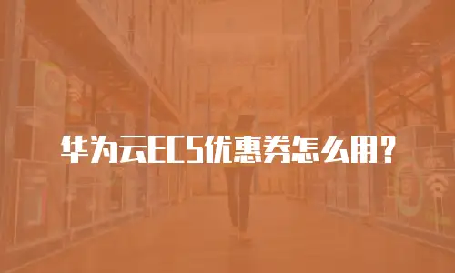 华为云ECS优惠券怎么用？
