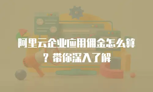 阿里云企业应用佣金怎么算？带你深入了解