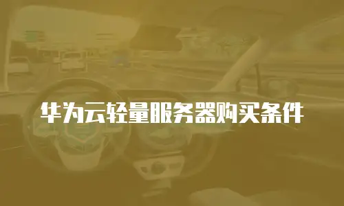 华为云轻量服务器购买条件