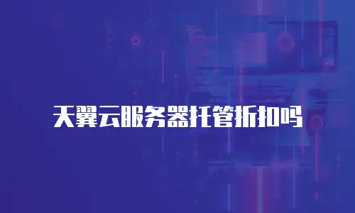 天翼云服务器托管折扣吗