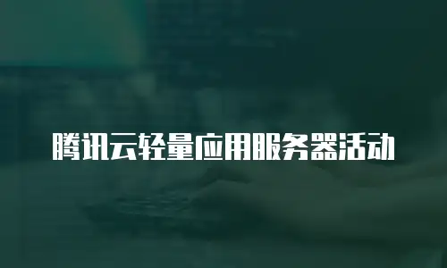 腾讯云轻量应用服务器活动