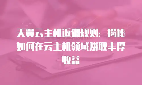 天翼云主机返佣规则：揭秘如何在云主机领域赚取丰厚收益