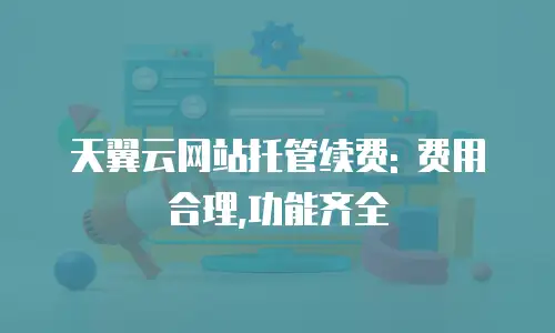 天翼云网站托管续费: 费用合理,功能齐全