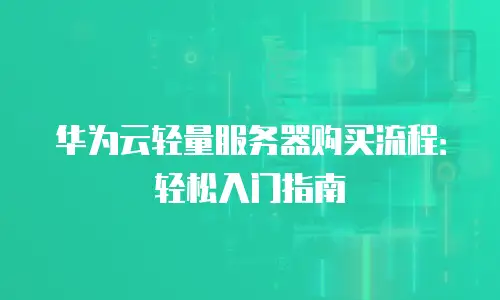 华为云轻量服务器购买流程：轻松入门指南