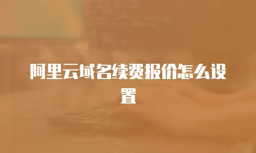 阿里云域名续费报价怎么设置