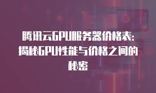 腾讯云GPU服务器价格表：揭秘GPU性能与价格之间的秘密