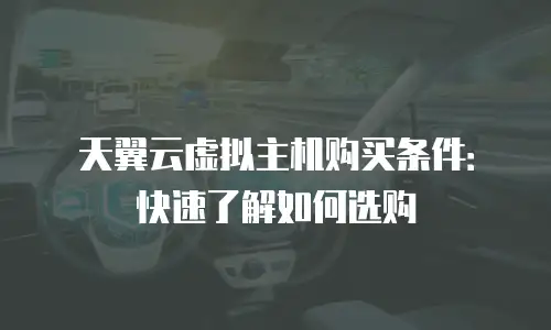天翼云虚拟主机购买条件：快速了解如何选购