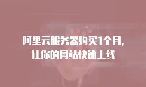 阿里云服务器购买1个月，让你的网站快速上线