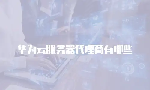 华为云服务器代理商有哪些