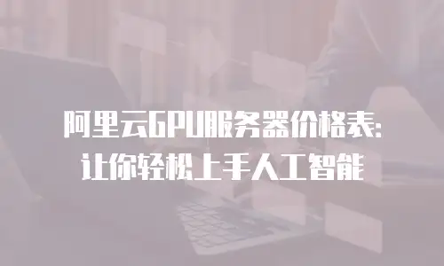 阿里云GPU服务器价格表：让你轻松上手人工智能