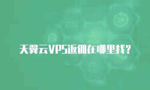天翼云VPS返佣在哪里找？