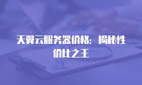 天翼云服务器价格：揭秘性价比之王