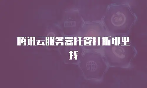 腾讯云服务器托管打折哪里找