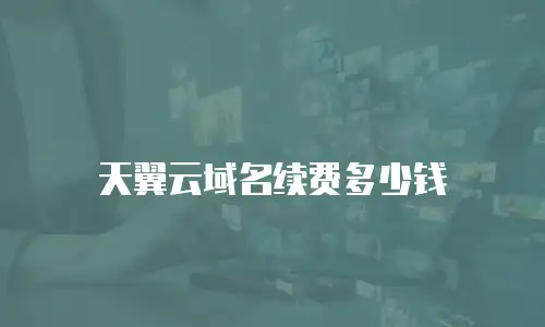 天翼云域名续费多少钱