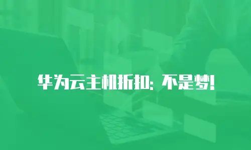 华为云主机折扣: 不是梦!