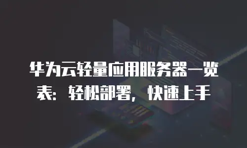 华为云轻量应用服务器一览表：轻松部署，快速上手