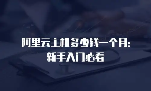阿里云主机多少钱一个月：新手入门必看