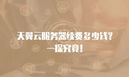 天翼云服务器续费多少钱？一探究竟！