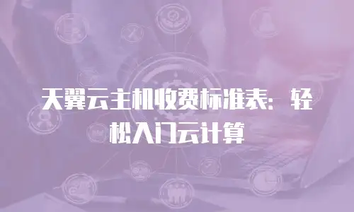天翼云主机收费标准表：轻松入门云计算