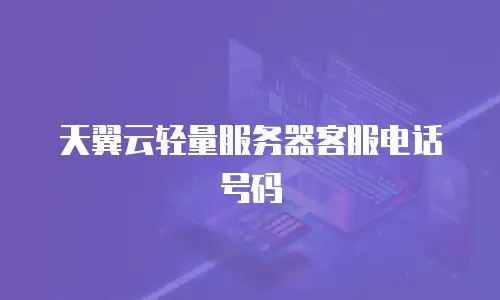 天翼云轻量服务器客服电话号码