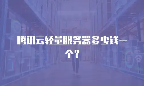 腾讯云轻量服务器多少钱一个？