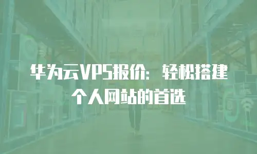 华为云VPS报价：轻松搭建个人网站的首选