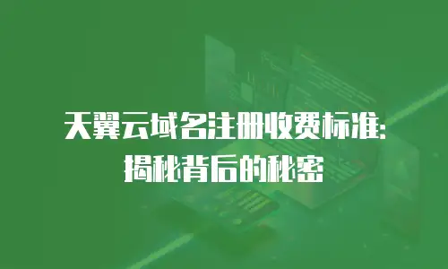 天翼云域名注册收费标准：揭秘背后的秘密