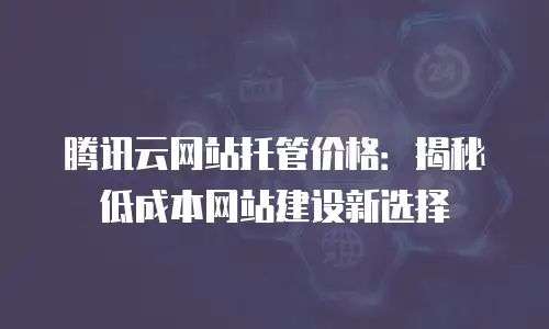 腾讯云网站托管价格：揭秘低成本网站建设新选择