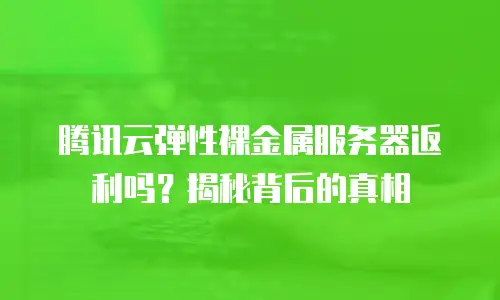 腾讯云弹性裸金属服务器返利吗？揭秘背后的真相