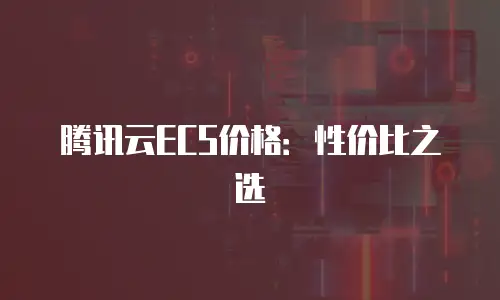 腾讯云ECS价格：性价比之选