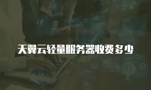 天翼云轻量服务器收费多少