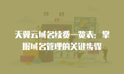 天翼云域名续费一览表：掌握域名管理的关键步骤