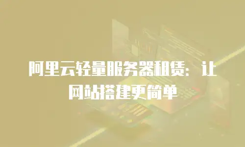 阿里云轻量服务器租赁：让网站搭建更简单