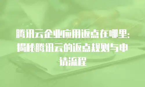 腾讯云企业应用返点在哪里：揭秘腾讯云的返点规则与申请流程