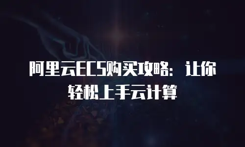 阿里云ECS购买攻略：让你轻松上手云计算