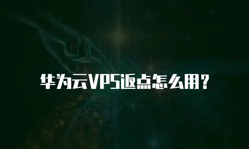 华为云VPS返点怎么用？
