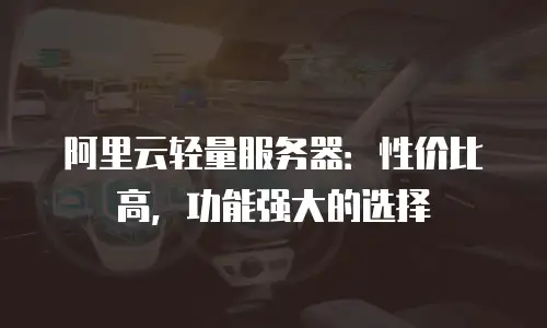 阿里云轻量服务器：性价比高，功能强大的选择